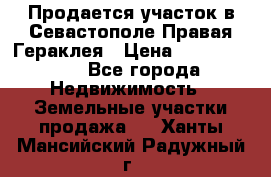 Продается участок в Севастополе Правая Гераклея › Цена ­ 15 000 000 - Все города Недвижимость » Земельные участки продажа   . Ханты-Мансийский,Радужный г.